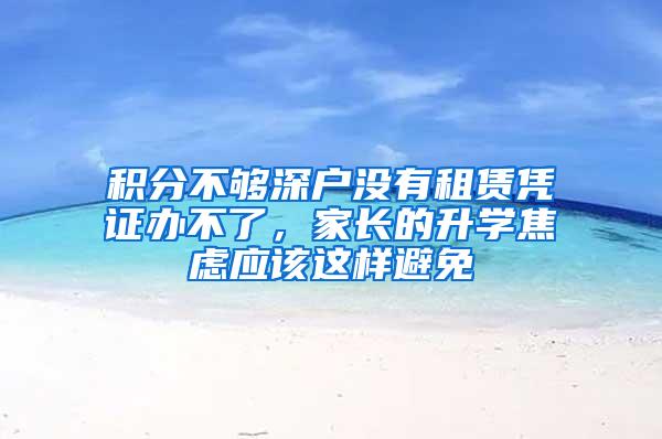 积分不够深户没有租赁凭证办不了，家长的升学焦虑应该这样避免