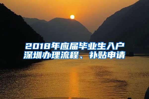 2018年应届毕业生入户深圳办理流程、补贴申请