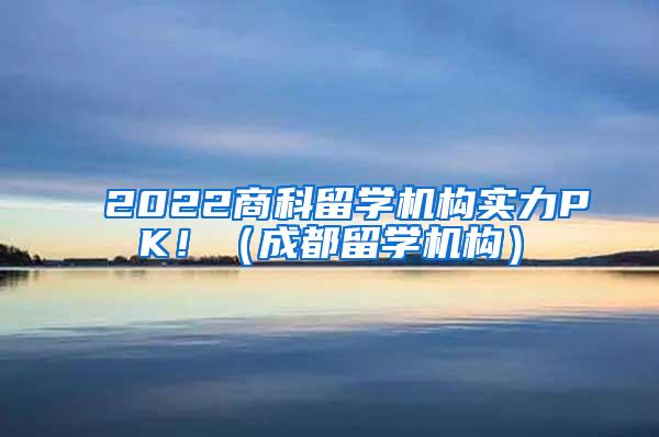 2022商科留学机构实力PK！（成都留学机构）