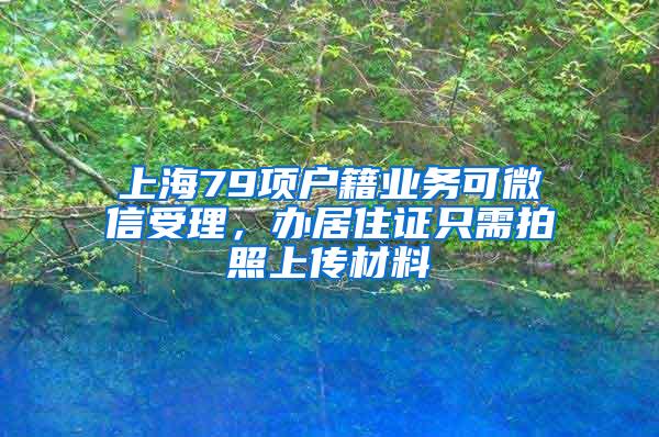 上海79项户籍业务可微信受理，办居住证只需拍照上传材料