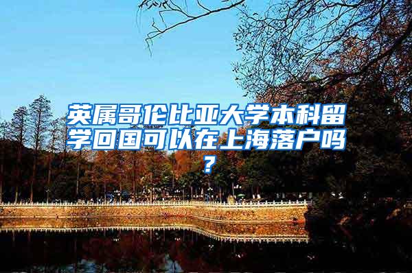 英属哥伦比亚大学本科留学回国可以在上海落户吗？