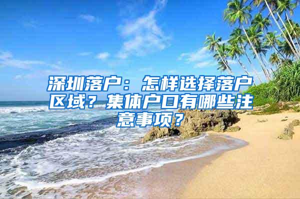 深圳落户：怎样选择落户区域？集体户口有哪些注意事项？