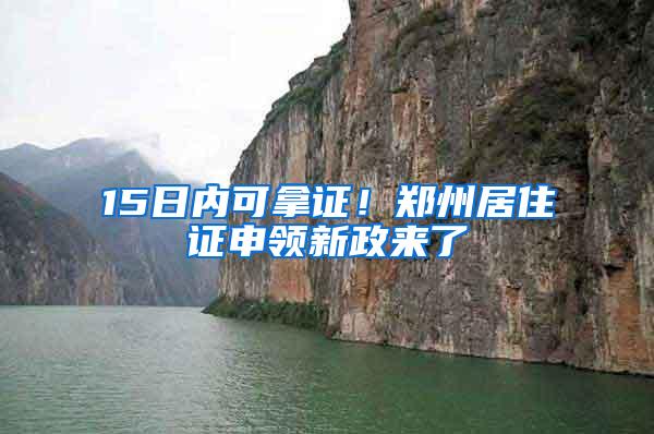 15日内可拿证！郑州居住证申领新政来了