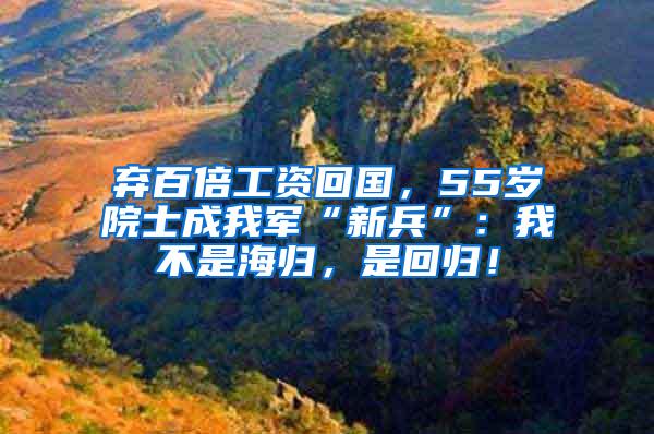 弃百倍工资回国，55岁院士成我军“新兵”：我不是海归，是回归！