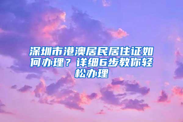 深圳市港澳居民居住证如何办理？详细6步教你轻松办理