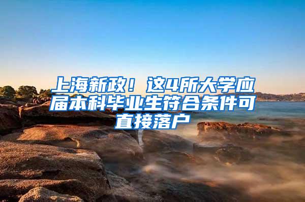 上海新政！这4所大学应届本科毕业生符合条件可直接落户