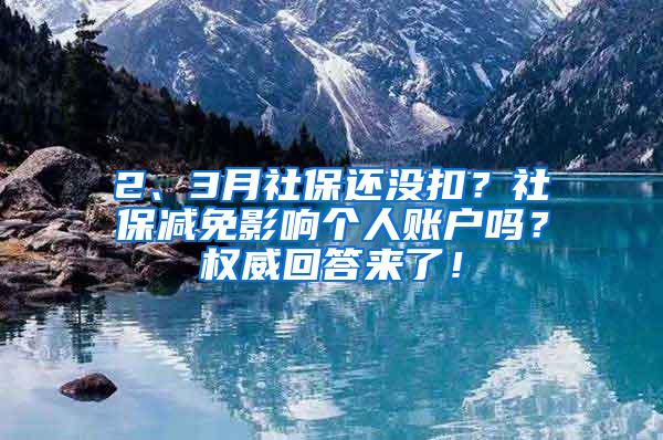 2、3月社保还没扣？社保减免影响个人账户吗？权威回答来了！