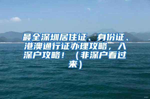 最全深圳居住证、身份证、港澳通行证办理攻略，入深户攻略！（非深户看过来）