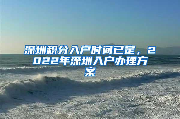 深圳积分入户时间已定，2022年深圳入户办理方案