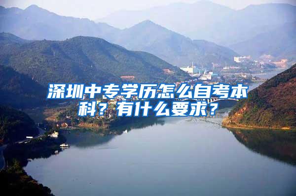 深圳中专学历怎么自考本科？有什么要求？