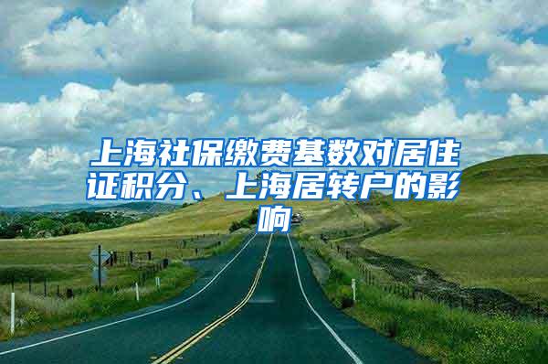 上海社保缴费基数对居住证积分、上海居转户的影响