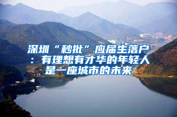 深圳“秒批”应届生落户：有理想有才华的年轻人是一座城市的未来