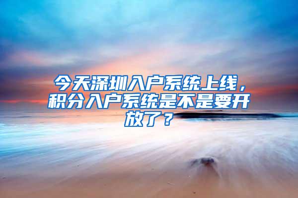 今天深圳入户系统上线，积分入户系统是不是要开放了？