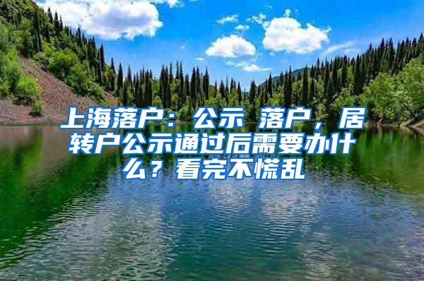 上海落户：公示≠落户，居转户公示通过后需要办什么？看完不慌乱