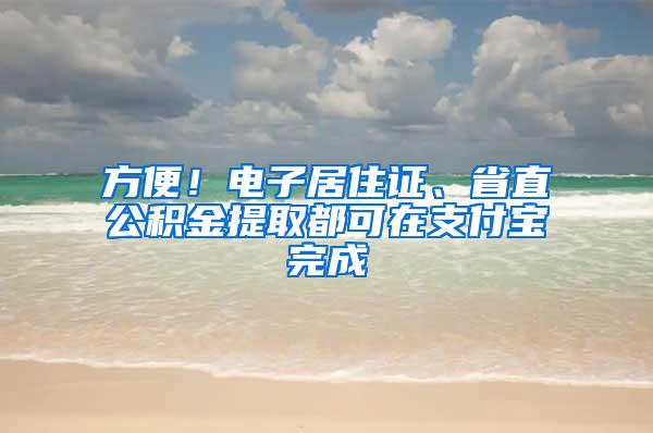 方便！电子居住证、省直公积金提取都可在支付宝完成