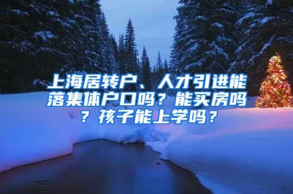 上海居转户、人才引进能落集体户口吗？能买房吗？孩子能上学吗？