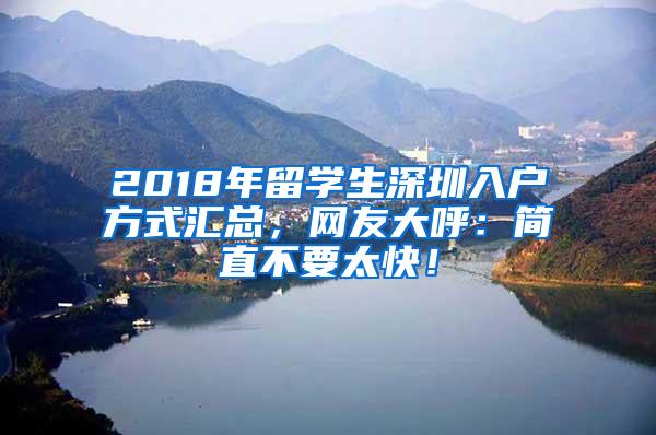 2018年留学生深圳入户方式汇总，网友大呼：简直不要太快！