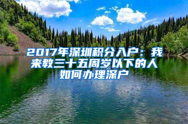 2017年深圳积分入户：我来教三十五周岁以下的人如何办理深户