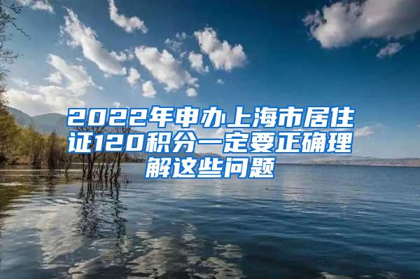 2022年申办上海市居住证120积分一定要正确理解这些问题