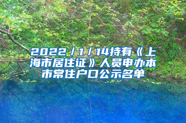 2022／1／14持有《上海市居住证》人员申办本市常住户口公示名单