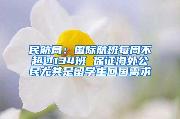 民航局：国际航班每周不超过134班 保证海外公民尤其是留学生回国需求