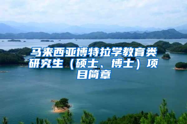 马来西亚博特拉学教育类研究生（硕士、博士）项目简章