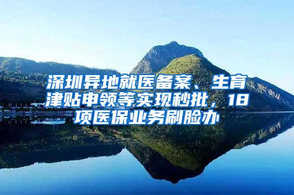 深圳异地就医备案、生育津贴申领等实现秒批，18项医保业务刷脸办