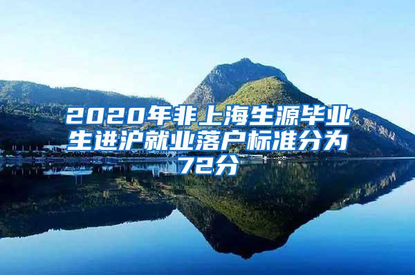 2020年非上海生源毕业生进沪就业落户标准分为72分