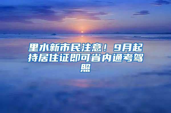 里水新市民注意！9月起持居住证即可省内通考驾照