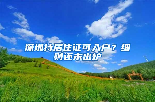 深圳持居住证可入户？细则还未出炉