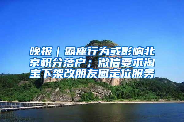 晚报｜霸座行为或影响北京积分落户；微信要求淘宝下架改朋友圈定位服务