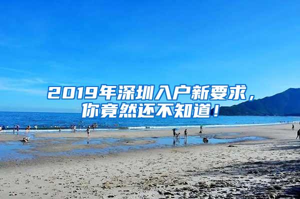 2019年深圳入户新要求，你竟然还不知道！