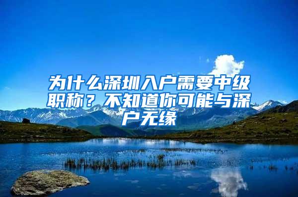 为什么深圳入户需要中级职称？不知道你可能与深户无缘