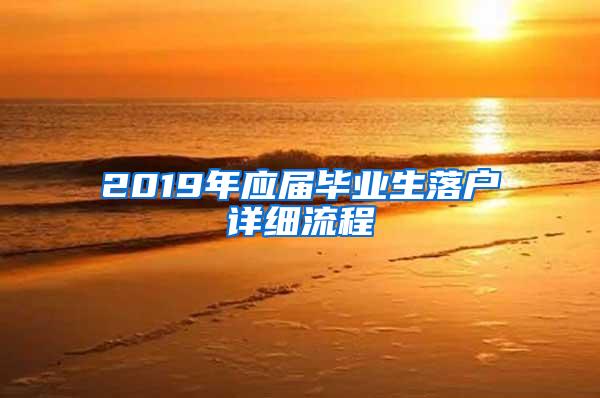 2019年应届毕业生落户详细流程