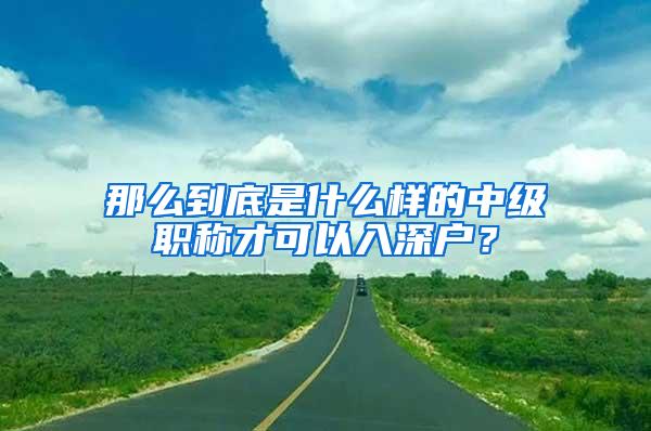 那么到底是什么样的中级职称才可以入深户？