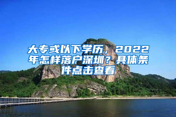 大专或以下学历，2022年怎样落户深圳？具体条件点击查看