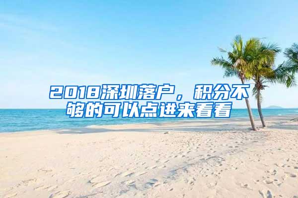 2018深圳落户，积分不够的可以点进来看看