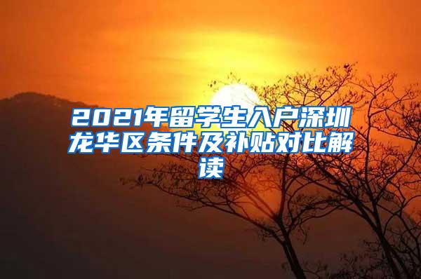 2021年留学生入户深圳龙华区条件及补贴对比解读