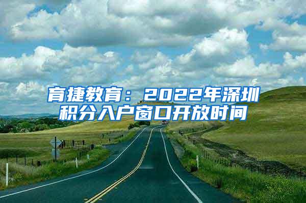 育捷教育：2022年深圳积分入户窗口开放时间