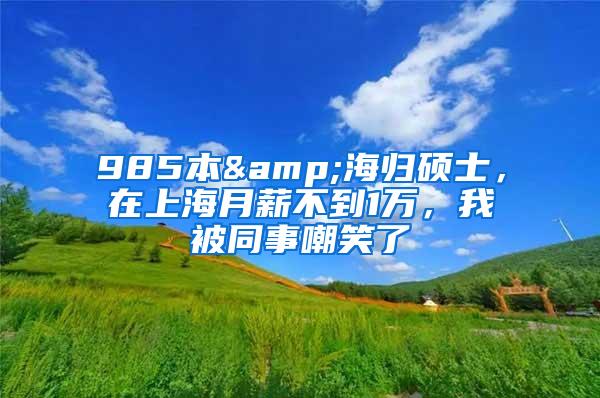 985本&海归硕士，在上海月薪不到1万，我被同事嘲笑了