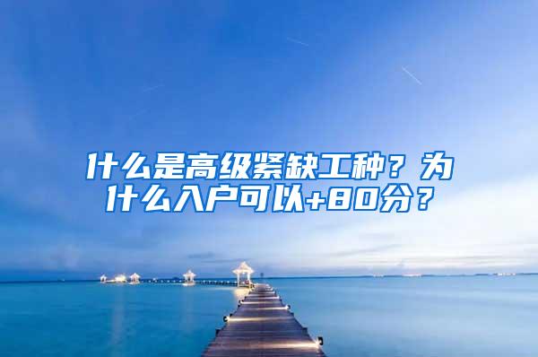 什么是高级紧缺工种？为什么入户可以+80分？