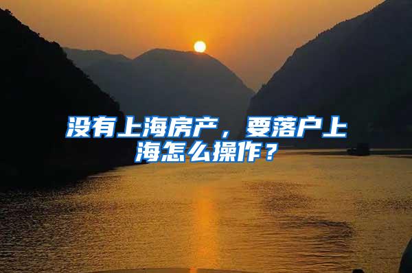 没有上海房产，要落户上海怎么操作？