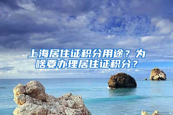 上海居住证积分用途？为啥要办理居住证积分？