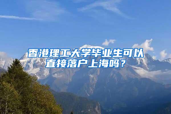 香港理工大学毕业生可以直接落户上海吗？