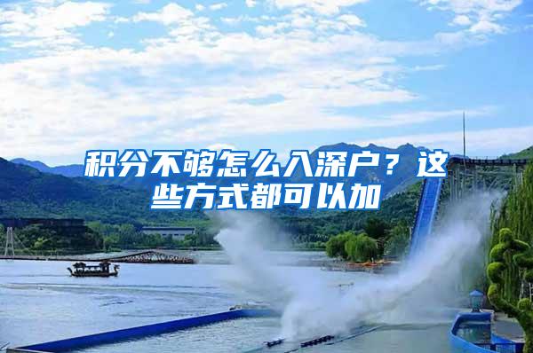 积分不够怎么入深户？这些方式都可以加