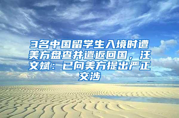 3名中国留学生入境时遭美方盘查并遣返回国，汪文斌：已向美方提出严正交涉