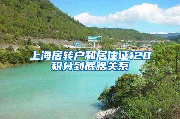 上海居转户和居住证120积分到底啥关系