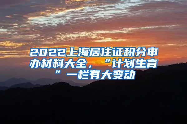 2022上海居住证积分申办材料大全，“计划生育”一栏有大变动