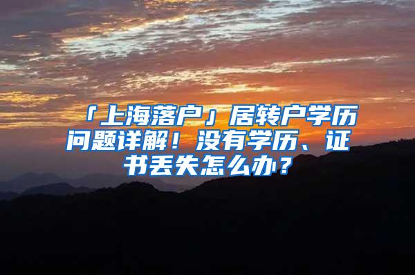 「上海落户」居转户学历问题详解！没有学历、证书丢失怎么办？