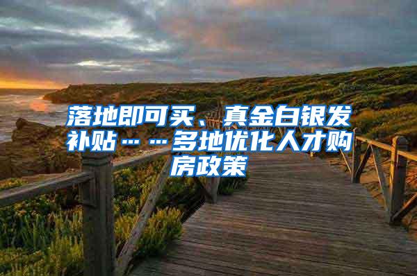 落地即可买、真金白银发补贴……多地优化人才购房政策